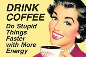Drink Coffee To Do Stupid Things Faster