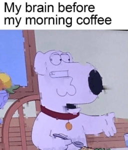 My Brain Before Morning Coffee