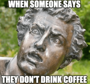 Someone Says They Don't Drink Coffee