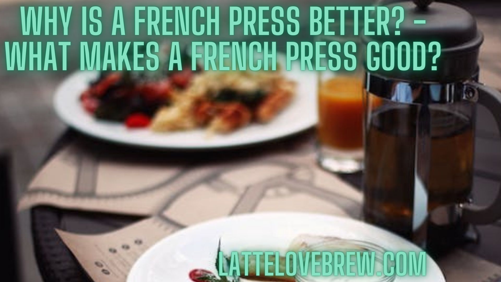 Why Is A French Press Better? What Makes A French Press Good? Latte Love Brew