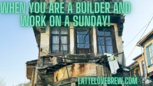 When you are a builder and work on a Sunday!