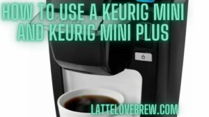 How To Use A Keurig Mini And Keurig Mini Plus