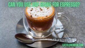 Can You Use Any Beans For Espresso