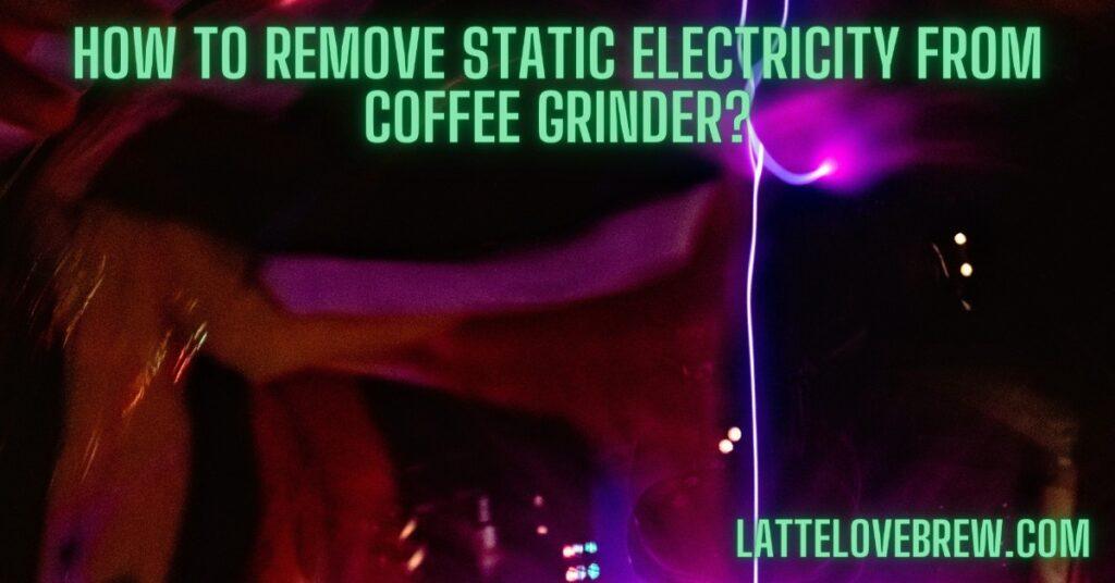 How To Remove Static Electricity From Coffee Grinder