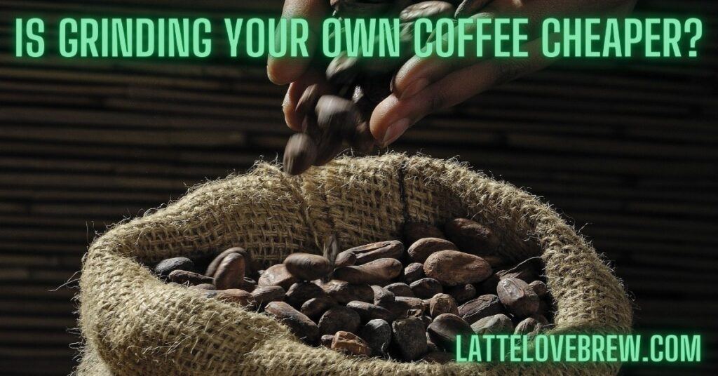 Is Grinding Your Own Coffee Cheaper