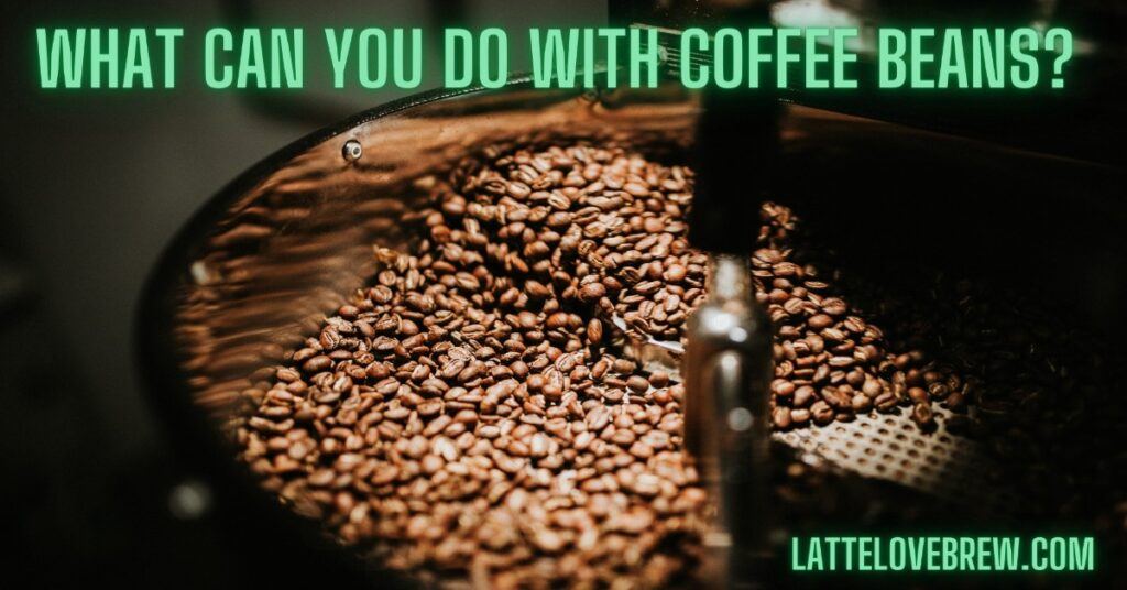 What Can You Do With Coffee Beans