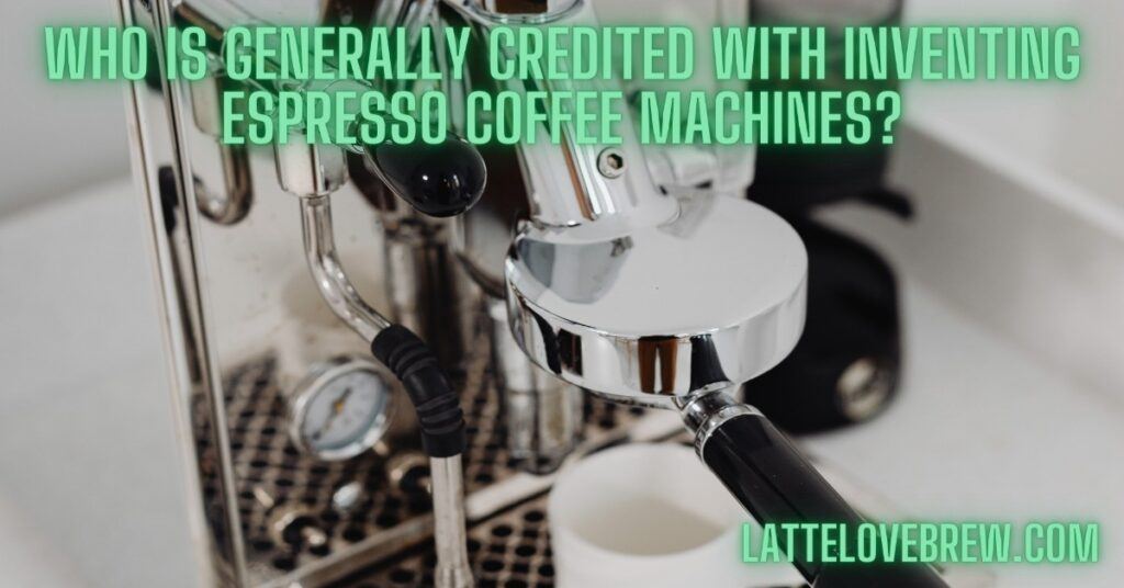 Who Is Generally Credited With Inventing Espresso Coffee Machines