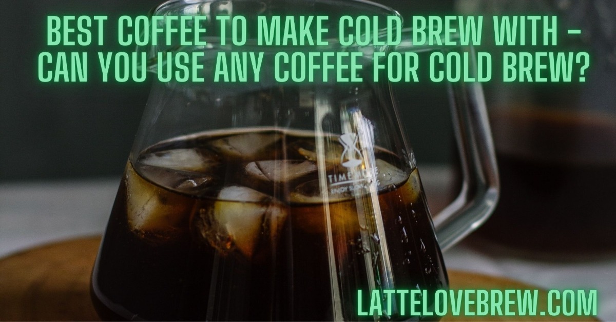 Best Coffee To Make Cold Brew With Can You Use Any Coffee For Cold