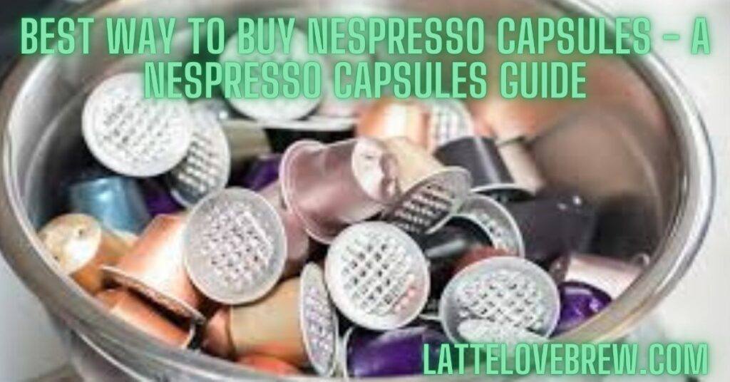 Best Way To Buy Nespresso Capsules - A Nespresso Capsules Guide