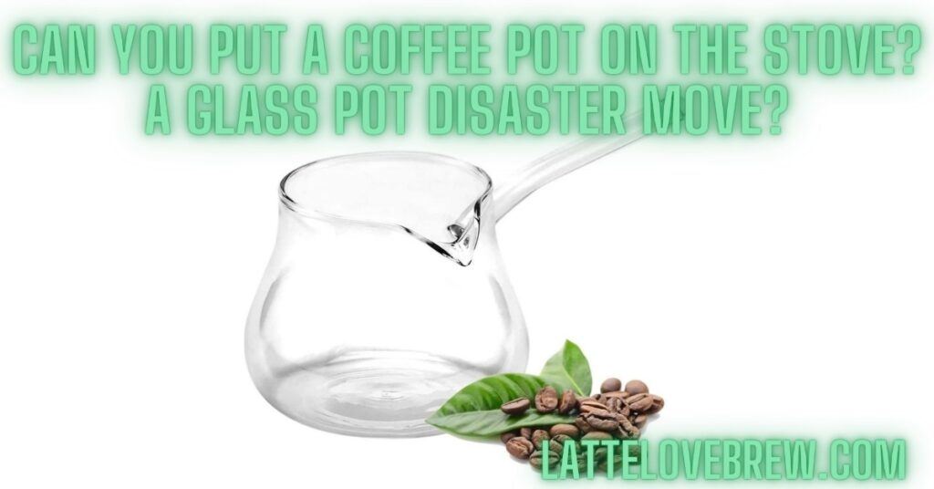 Can You Put A Coffee Pot On The Stove A Glass Pot Disaster Move