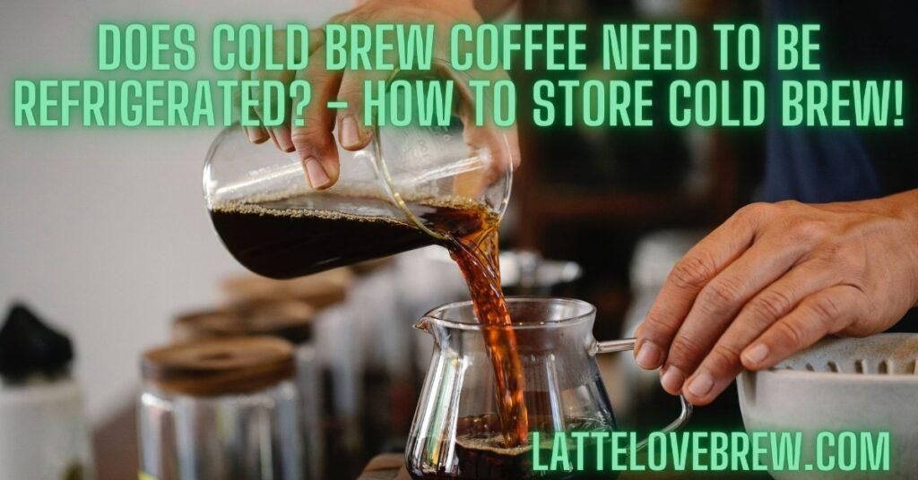 Does Cold Brew Coffee Need To Be Refrigerated - How To Store Cold Brew!
