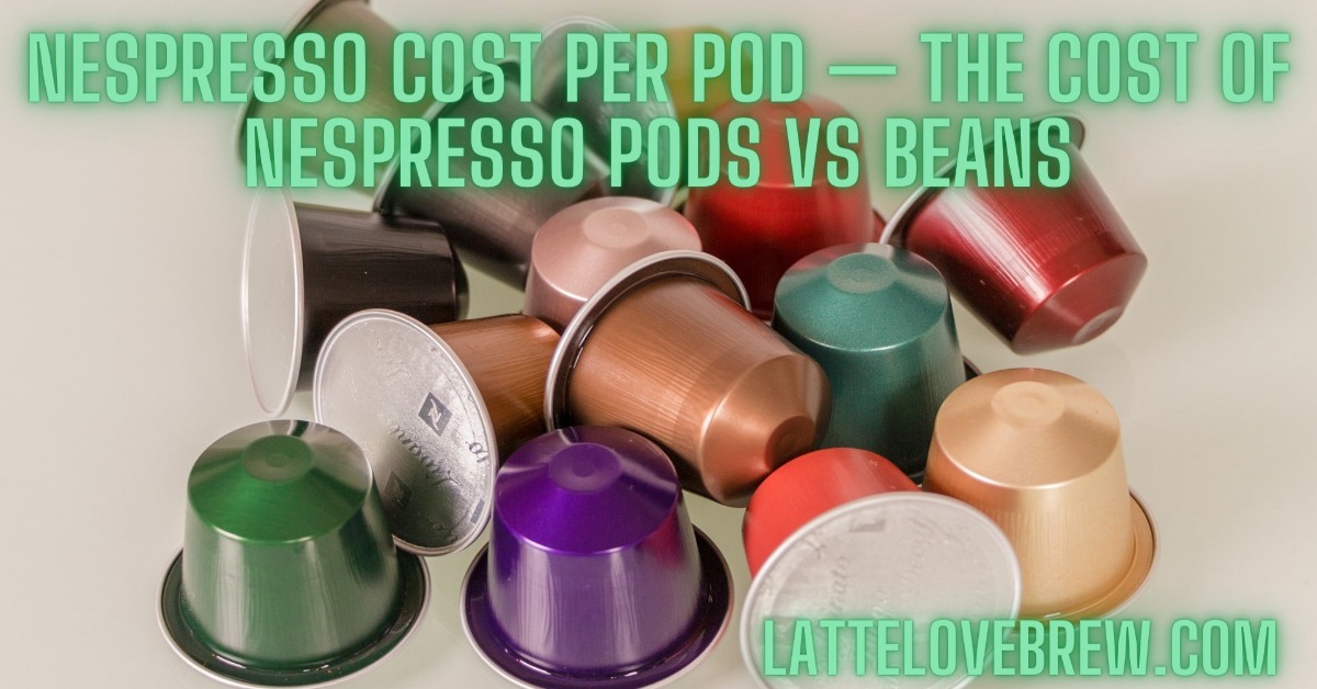 emne Shinkan kursiv Nespresso Cost Per Pod — The Cost Of Nespresso Pods Vs Beans - Latte Love  Brew