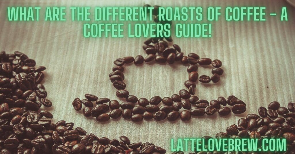 What Are The Different Roasts Of Coffee - A Coffee Lovers Guide!
