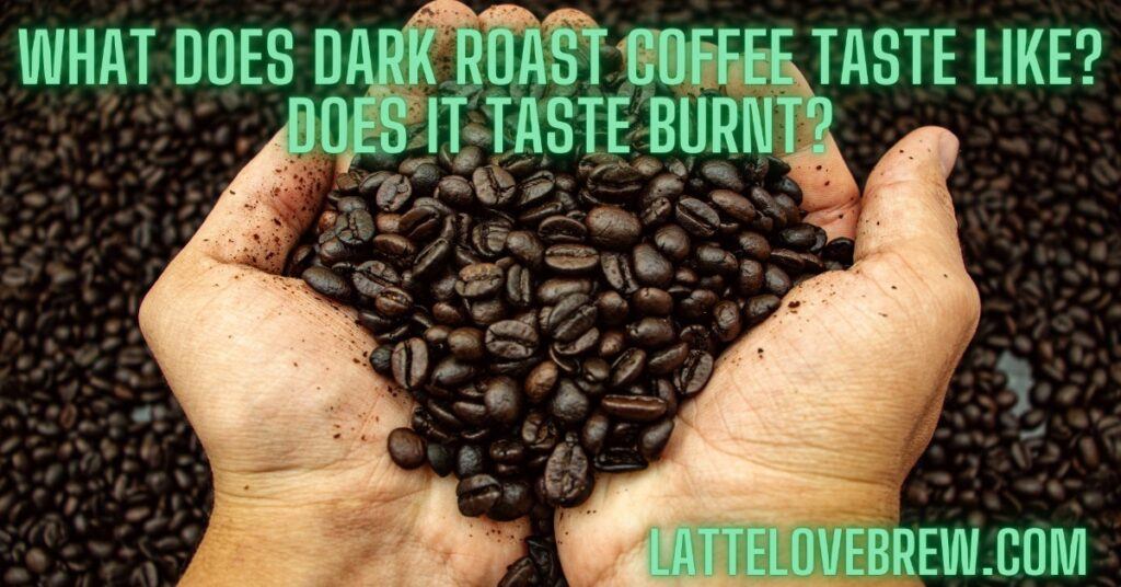 What Does Dark Roast Coffee Taste Like Does It Taste Burnt