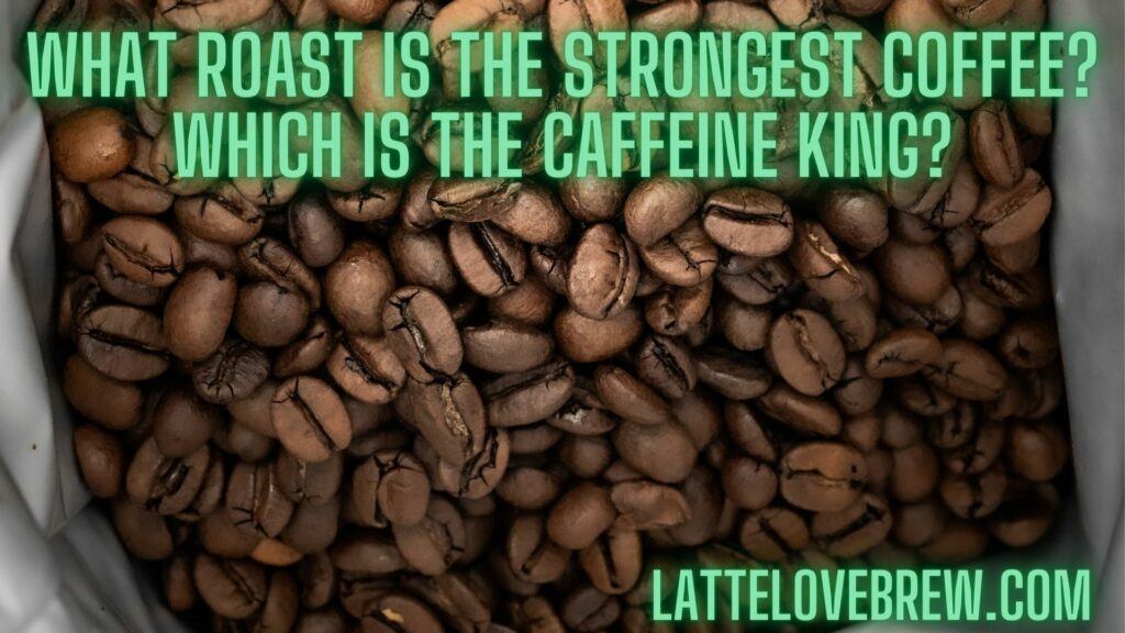 What Roast Is The Strongest Coffee Which Is The Caffeine King