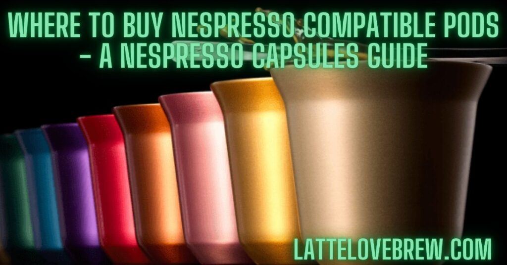 Where To Buy Nespresso Compatible Pods - A Nespresso Capsules Guide