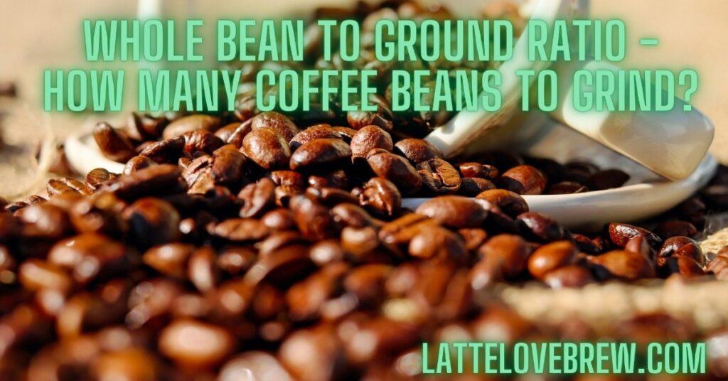 Whole Bean To Ground Ratio - How Many Coffee Beans To Grind