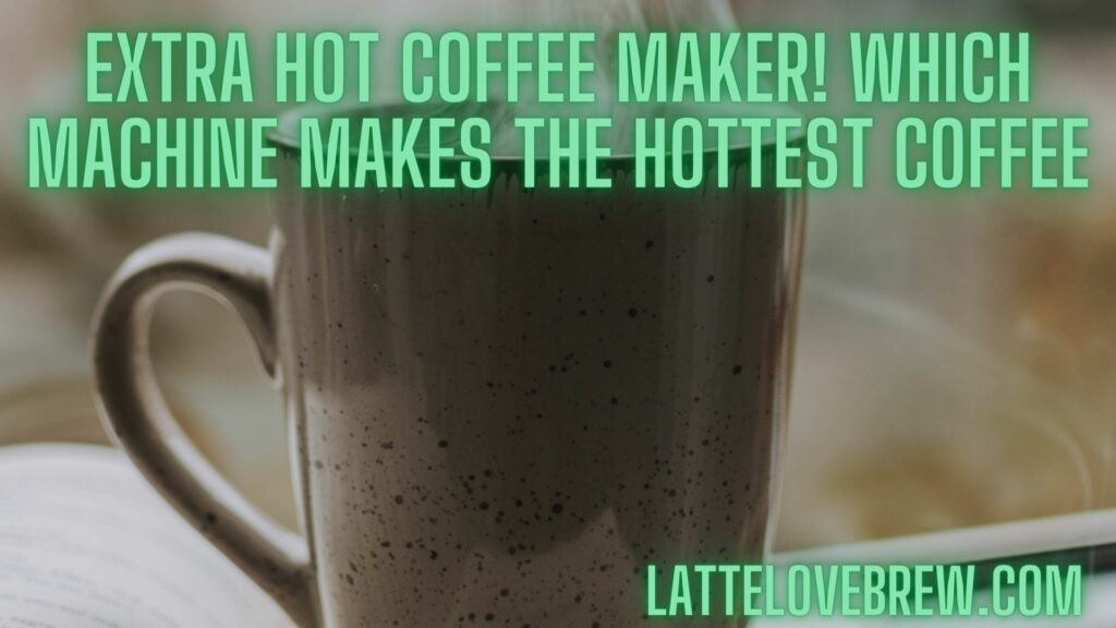 Extra Hot Coffee Maker! Which Machine Makes The Hottest Coffee