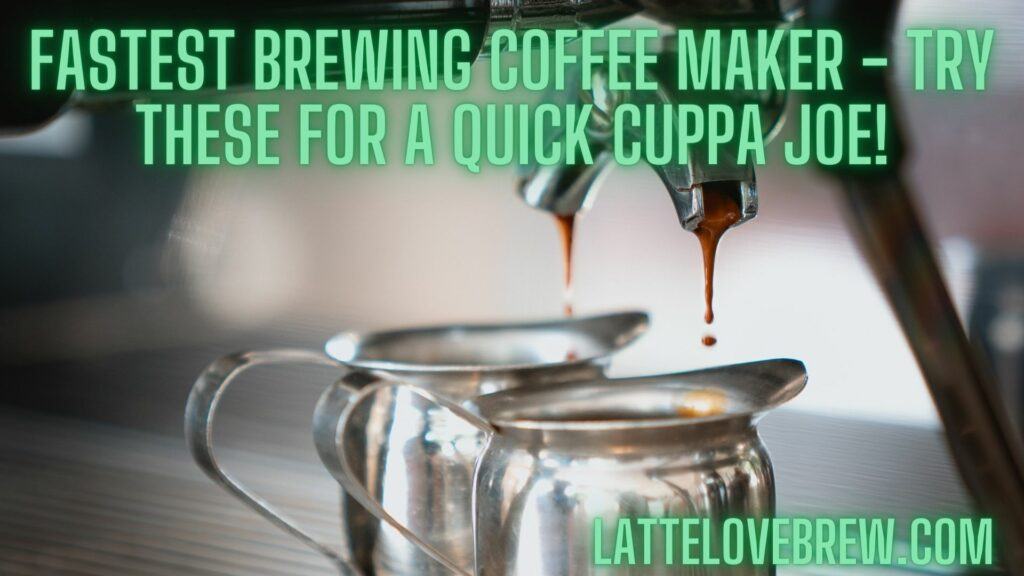 Fastest Brewing Coffee Maker - Try These For A Quick Cuppa Joe!
