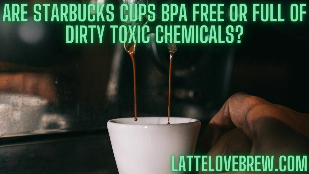 Are Starbucks Cups BPA Free Or Full Of Dirty Toxic Chemicals