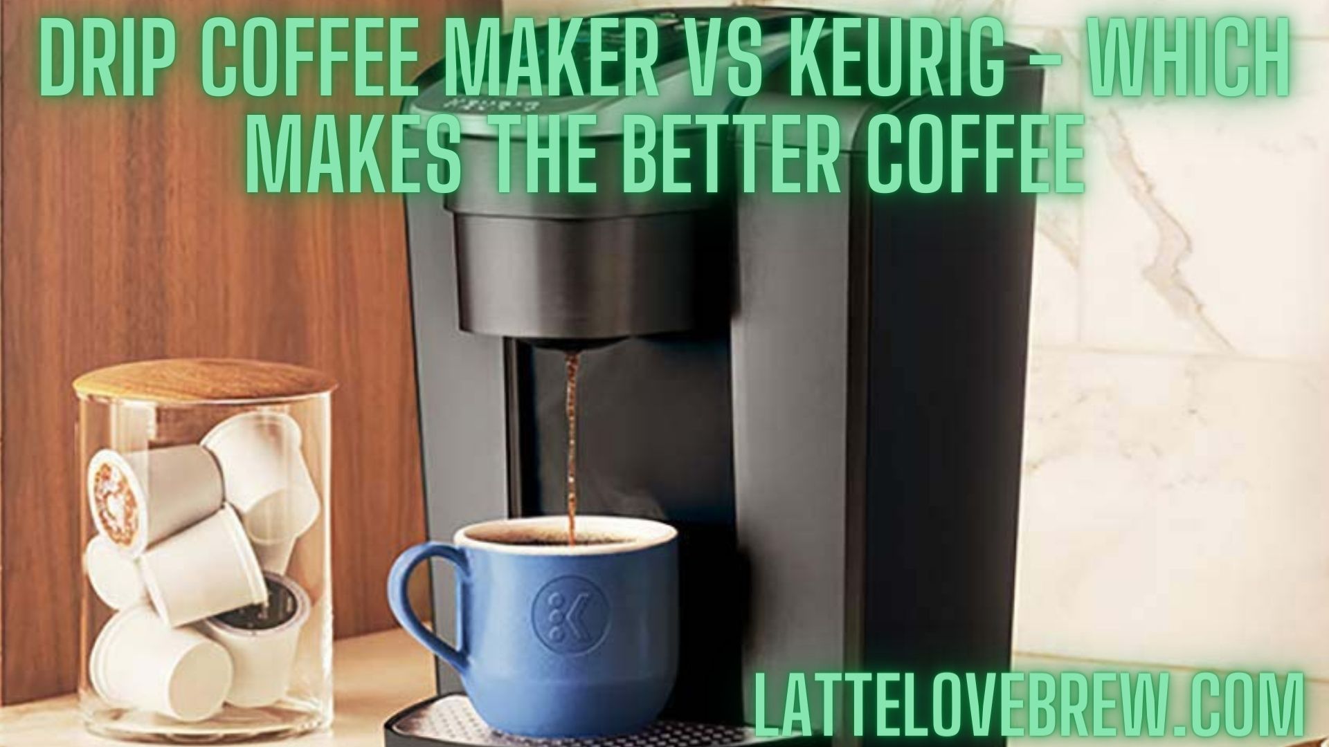 Drip Coffee Maker Vs Keurig Which Makes The Better Coffee Latte Love Brew