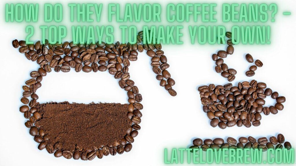 How Do They Flavor Coffee Beans - 2 Top Ways To Make Your Own!