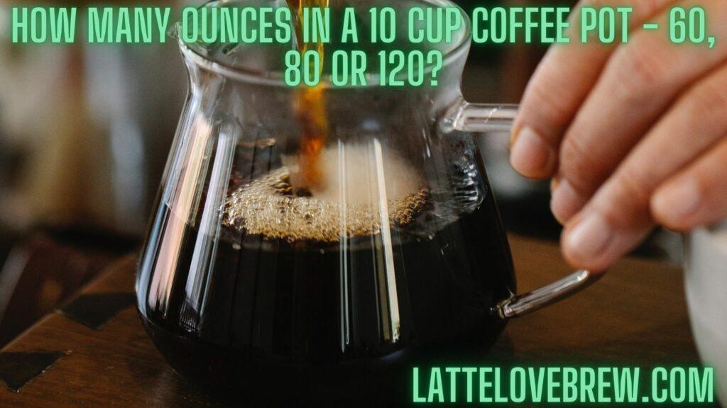 How Many Ounces In A 10 Cup Coffee Pot - 60, 80 or 120