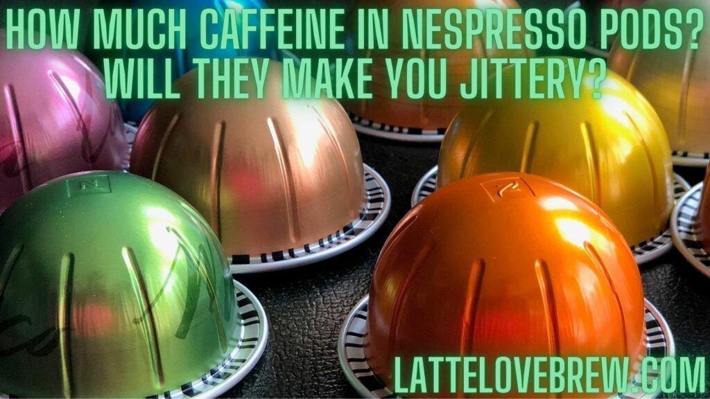How Much Caffeine In Nespresso Pods Will They Make You Jittery