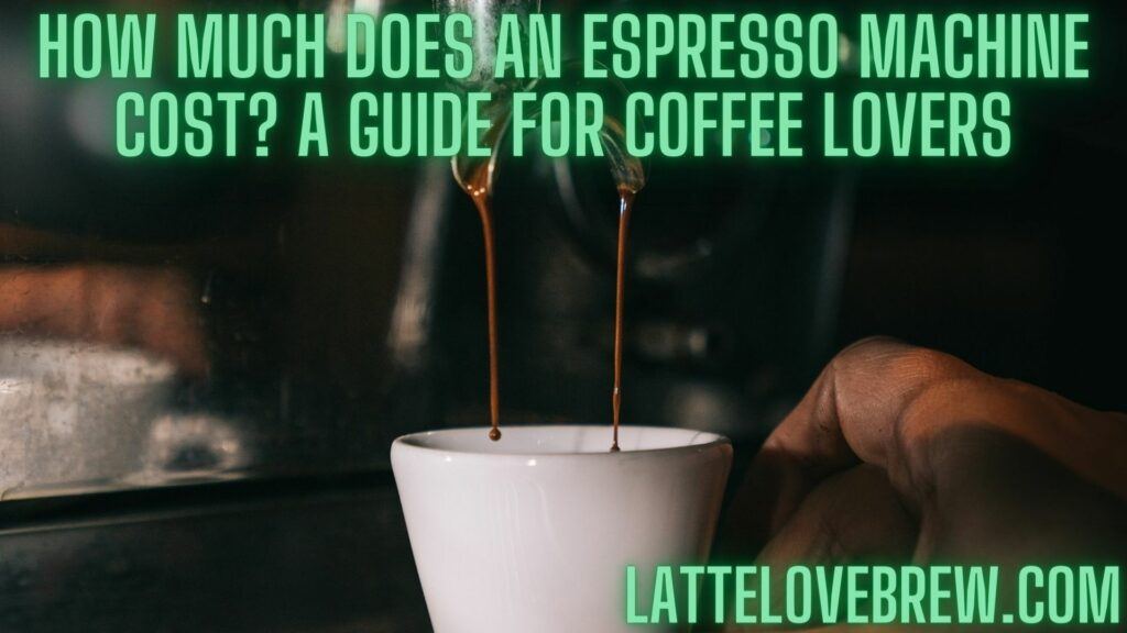 How Much Does An Espresso Machine Cost A Guide For Coffee Lovers