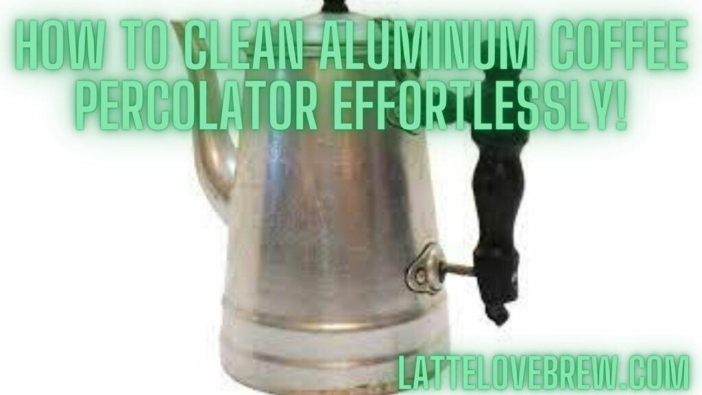 How To Clean Aluminum Coffee Percolator Effortlessly!
