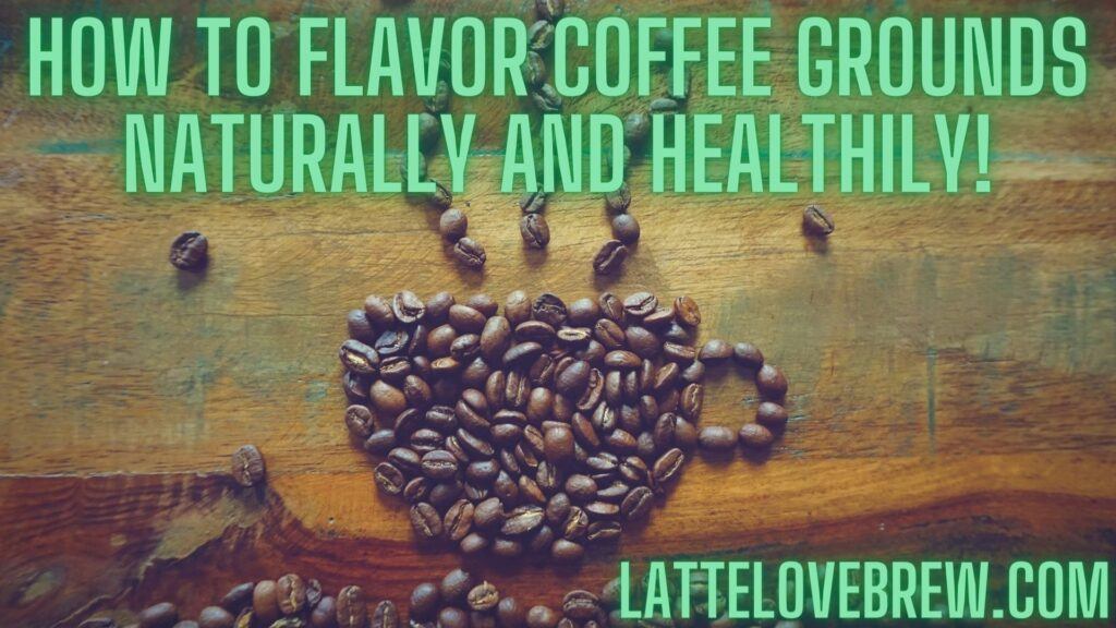 How To Flavor Coffee Grounds Naturally And Healthily!
