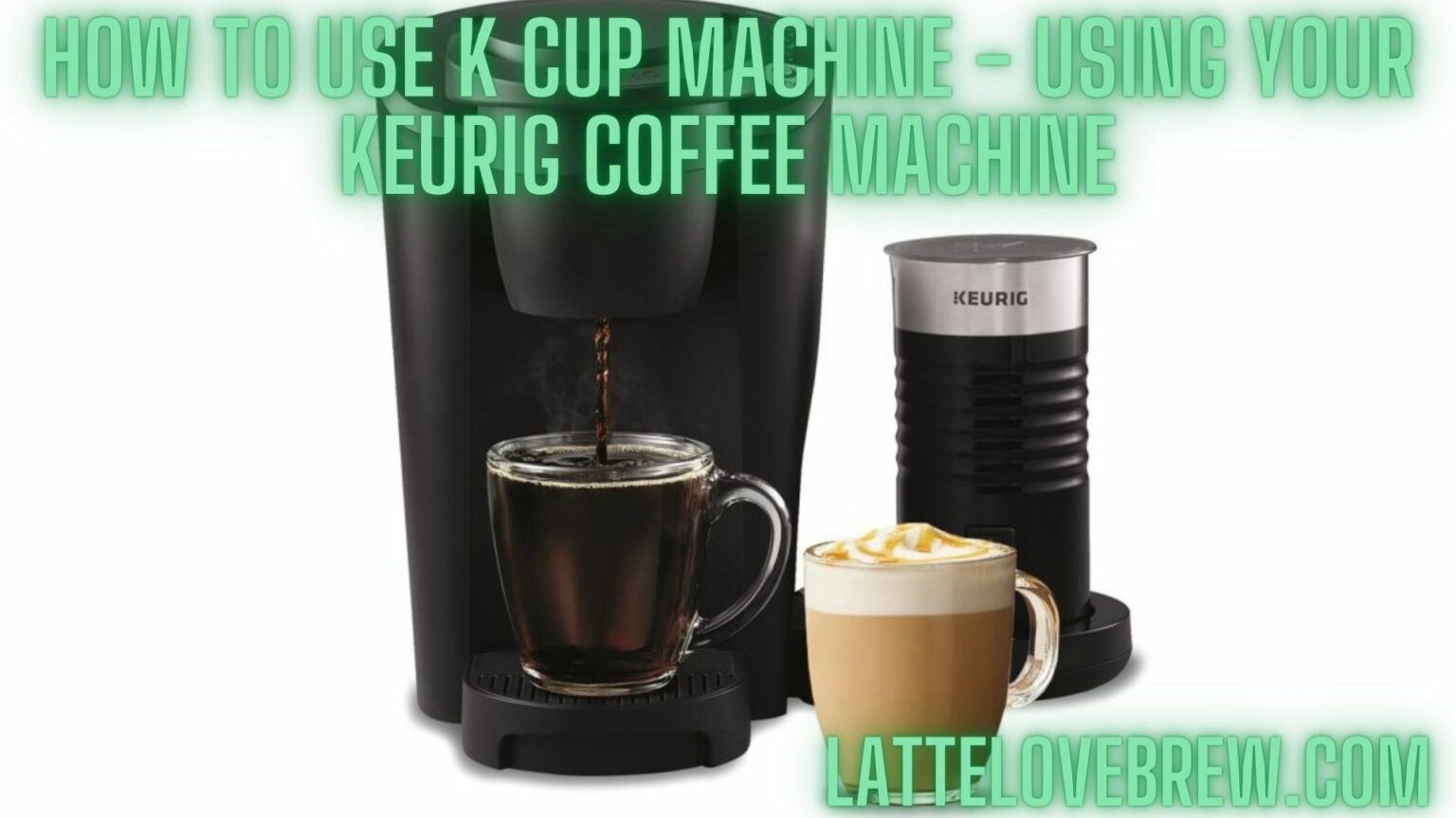 How To Use K Cup Machine Using Your Keurig Coffee Machine Latte