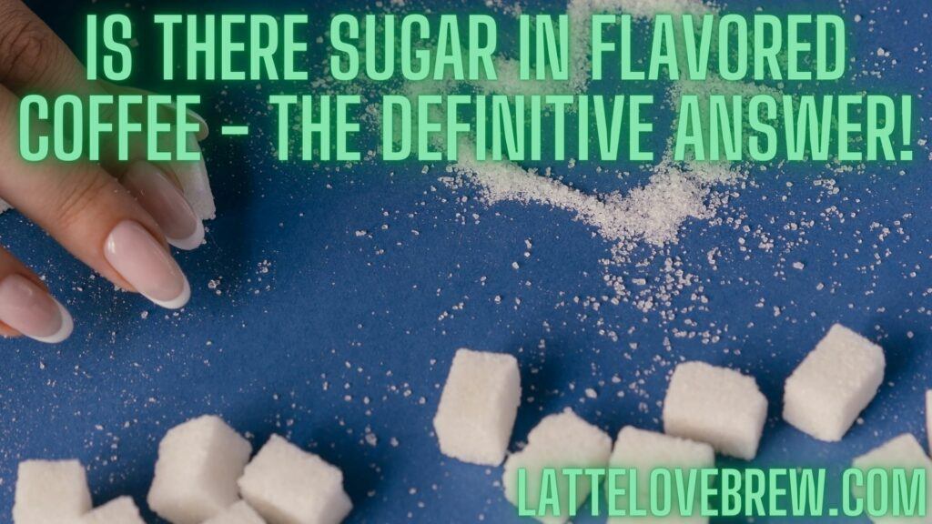 Is There Sugar In Flavored Coffee - The Definitive Answer!