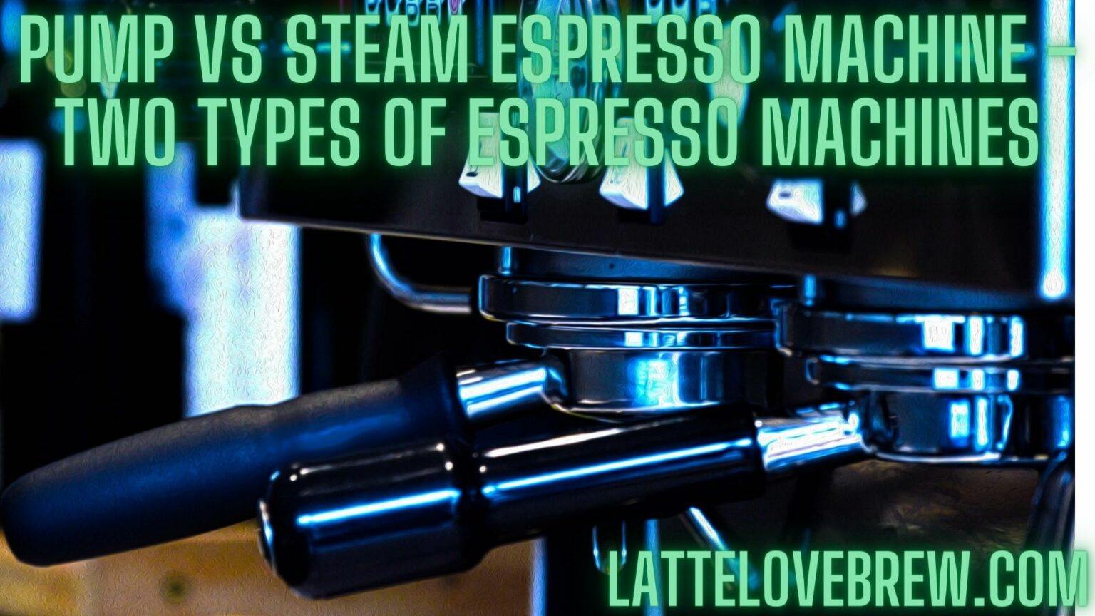 Pump Vs Steam Espresso Machine Two Types Of Espresso Machines Latte