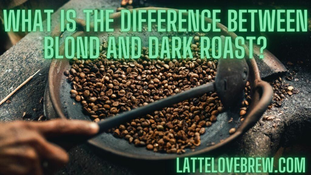 What Is The Difference Between Blond And Dark Roast
