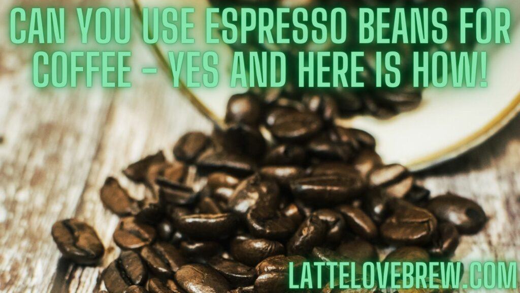 Can You Use Espresso Beans For Coffee - Yes And Here Is How!