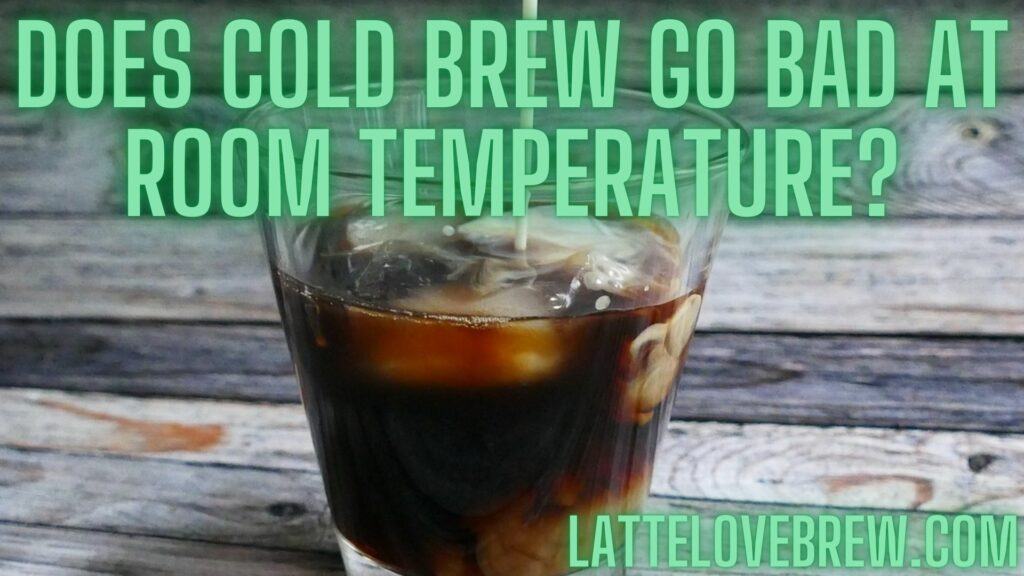 Does Cold Brew Go Bad At Room Temperature