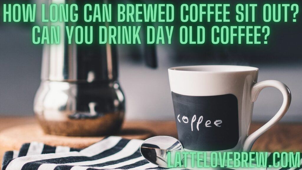 How Long Can Brewed Coffee Sit Out Can You Drink Day Old Coffee