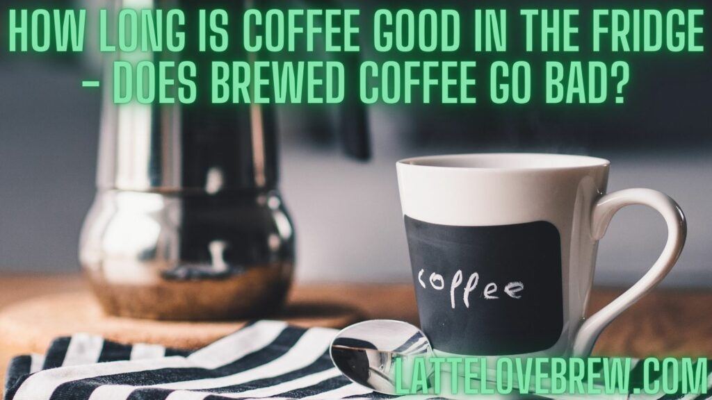 How Long Is Coffee Good In The Fridge - Does Brewed Coffee Go Bad