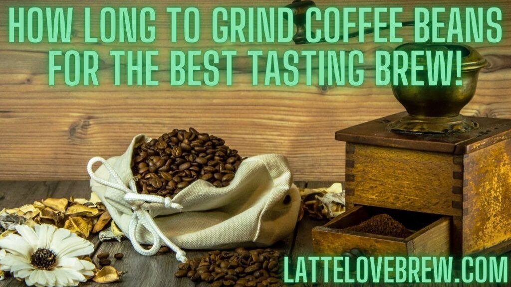 How Long To Grind Coffee Beans For The Best Tasting Brew!