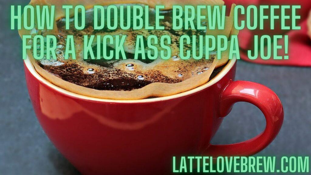 How To Double Brew Coffee For A Kick Ass Cuppa Joe!
