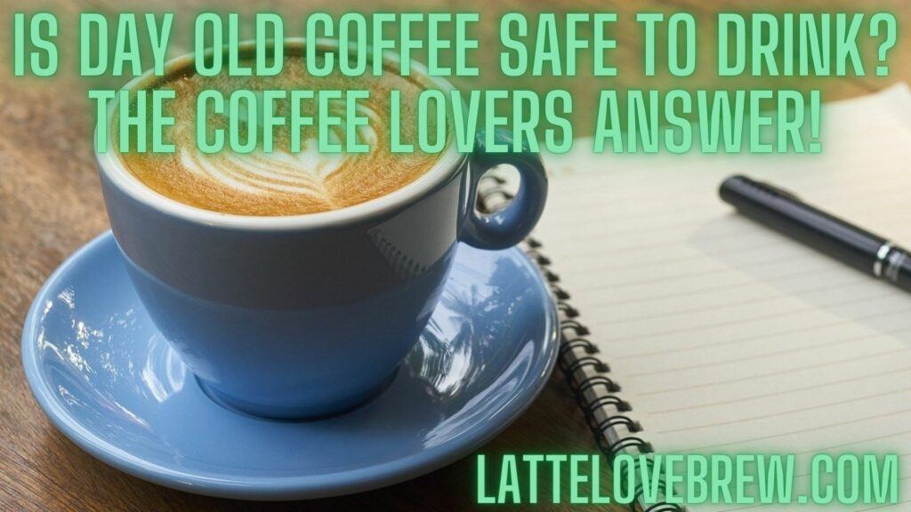 Is Day Old Coffee Safe To Drink The Coffee Lovers Answer!