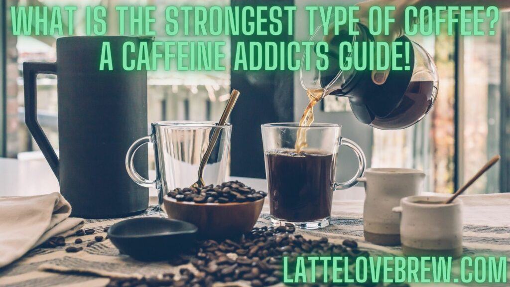 What Is The Strongest Type Of Coffee A Caffeine Addicts Guide!