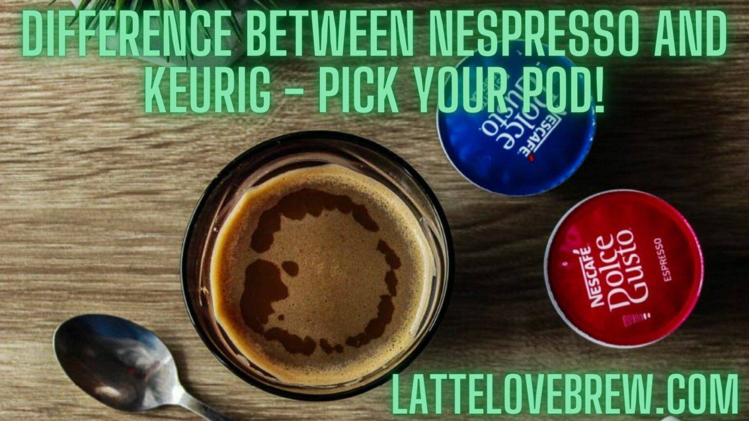 Difference Between Nespresso And Keurig Pick Your Pod! Latte Love Brew