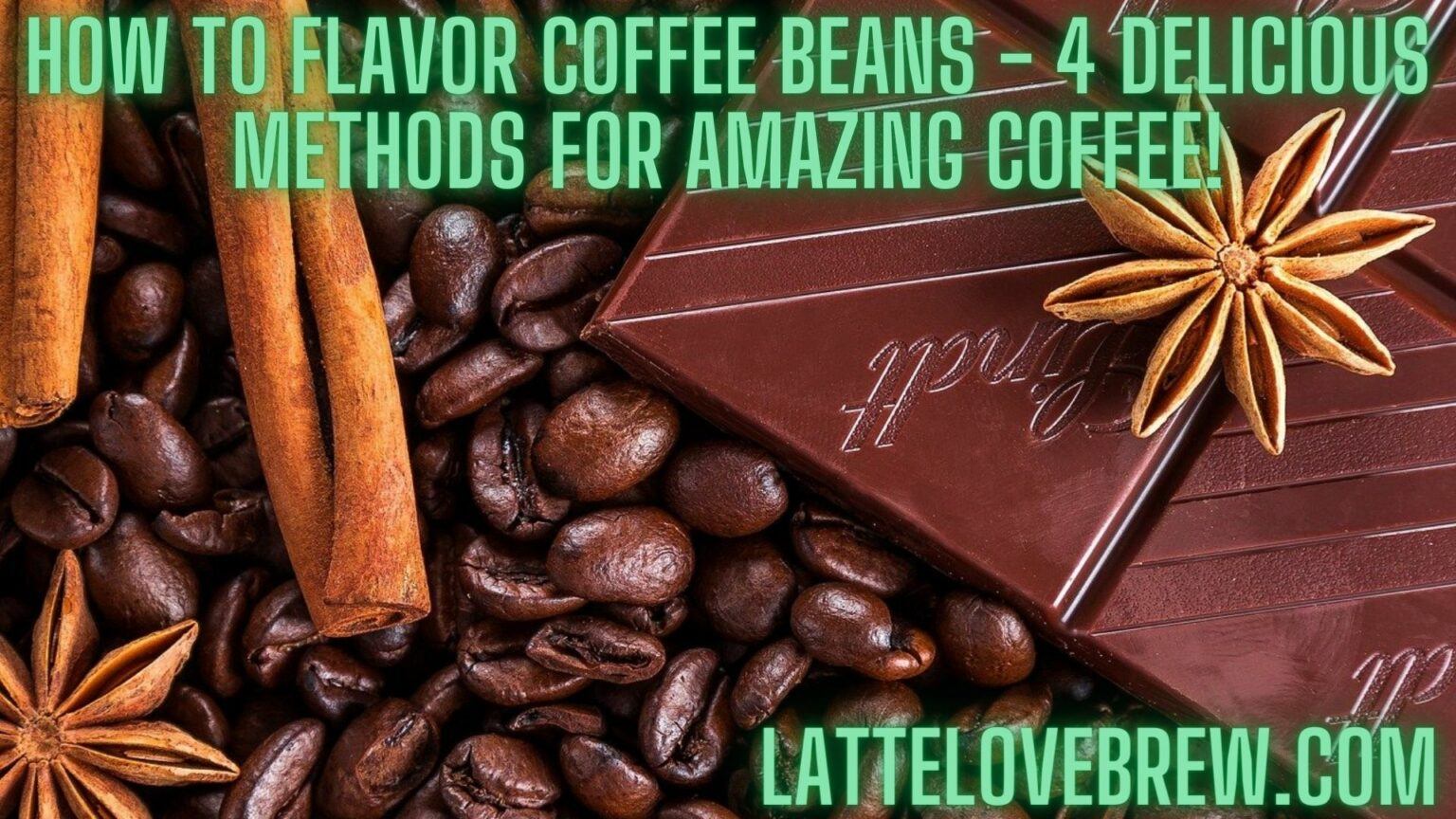 How To Flavor Coffee Beans 4 Delicious Methods For Amazing Coffee