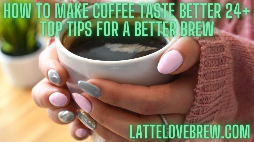 How To Make Coffee Taste Better 24+ Top Tips For A Better Brew