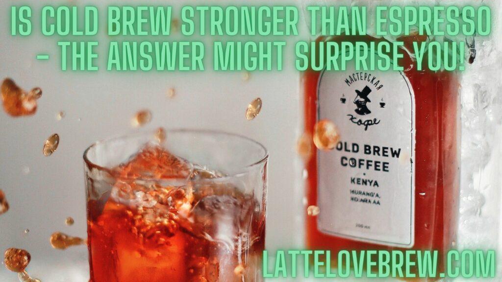Is Cold Brew Stronger Than Espresso - The Answer Might Surprise You!