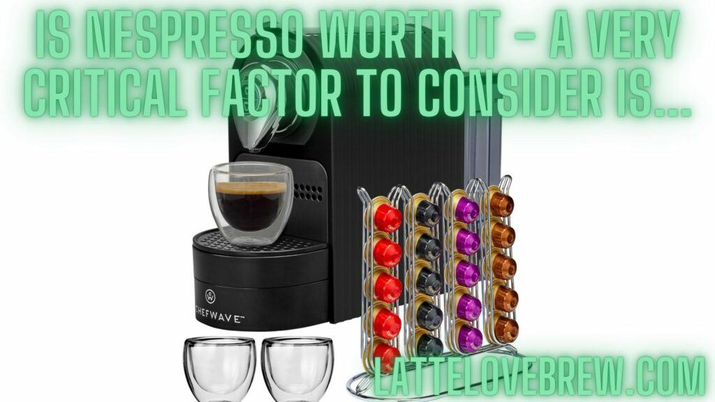 Is Nespresso Worth It - A Very Critical Factor To Consider Is...