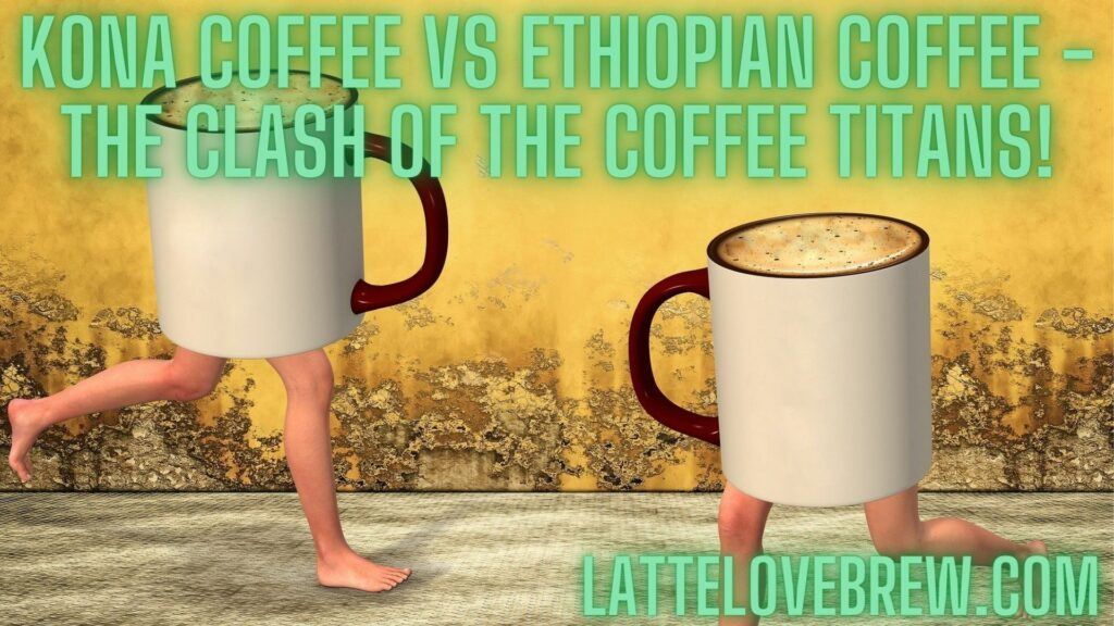 Kona Coffee Vs Ethiopian Coffee - The Clash Of The Coffee Titans!