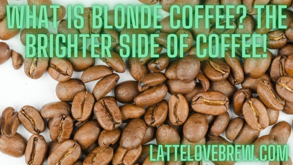 What Is Blonde Coffee The Brighter Side Of Coffee!